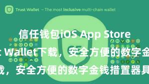 信任钱包iOS App Store 安卓版Trust Wallet下载，安全方便的数字金钱措置器具!